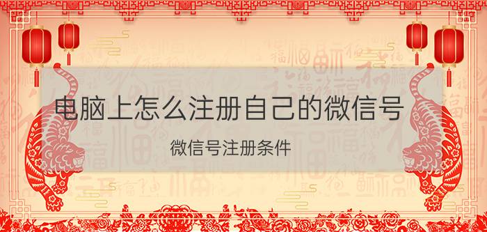 电脑上怎么注册自己的微信号 微信号注册条件？